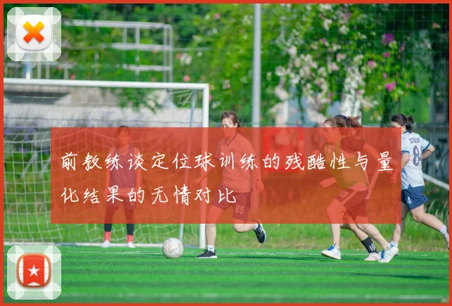 前教练谈定位球训练的残酷性与量化结果的无情对比